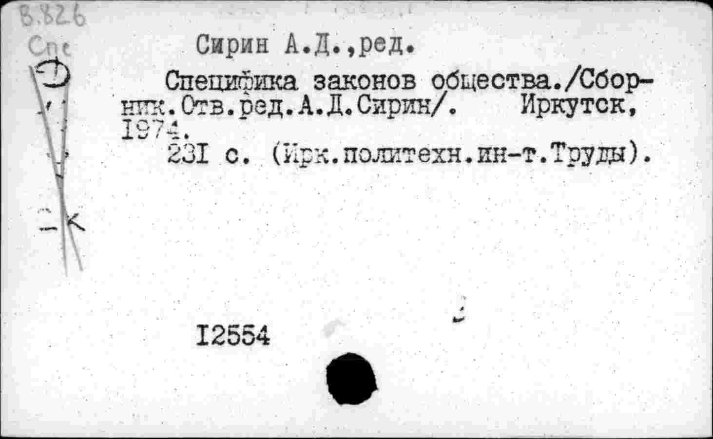 ﻿Сирин А.Д.,ред.
Специбшса законов общества./Сбор-нпк.Отв.ред.А.Д.Сирин/. Иркутск, 1974.
231 с. (Ирк. политехи.ин-т.Тоуды).
12554